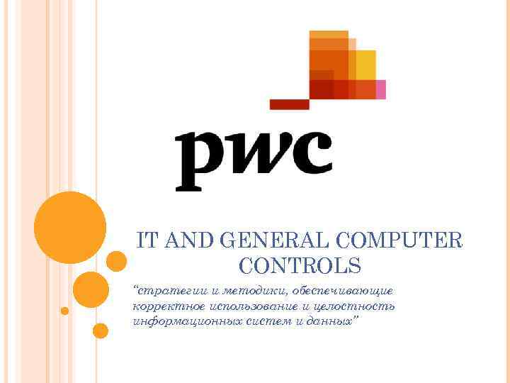 IT AND GENERAL COMPUTER CONTROLS “стратегии и методики, обеспечивающие корректное использование и целостность информационных