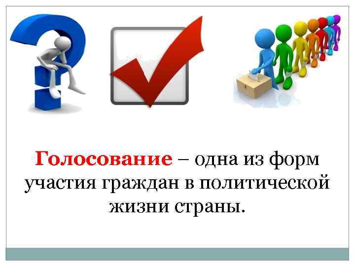 Голосование – одна из форм участия граждан в политической жизни страны. 