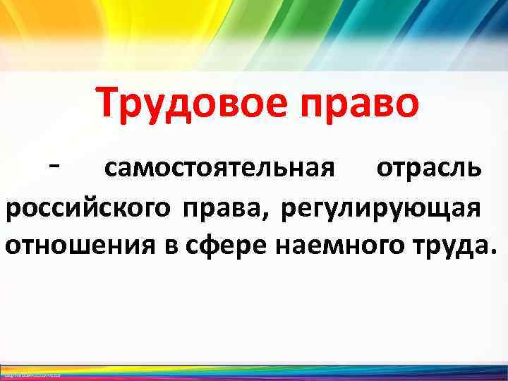 Трудовое право - самостоятельная отрасль российского права, регулирующая отношения в сфере наемного труда. http: