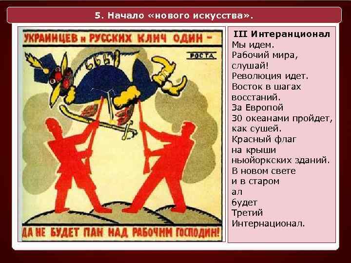 5. Начало «нового искусства» . III Интеранционал Мы идем. Рабочий мира, слушай! Революция идет.