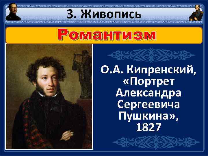 3. Живопись Романтизм О. А. Кипренский, «Портрет Александра Сергеевича Пушкина» , 1827 