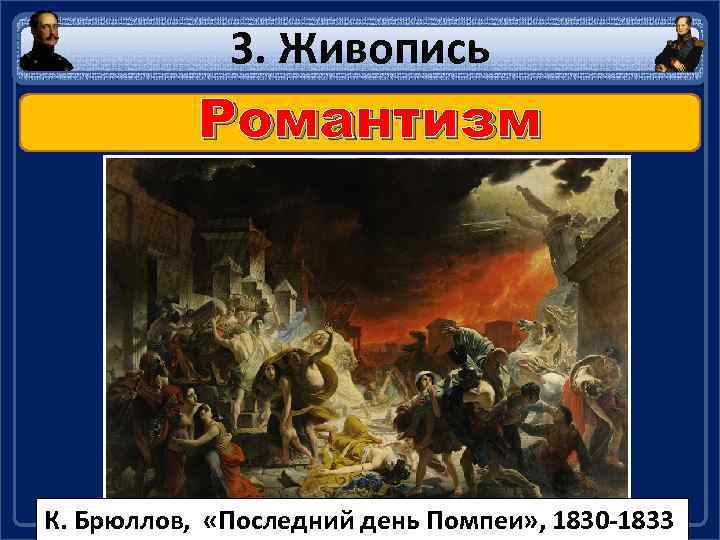 3. Живопись Романтизм К. Брюллов, «Последний день Помпеи» , 1830 -1833 