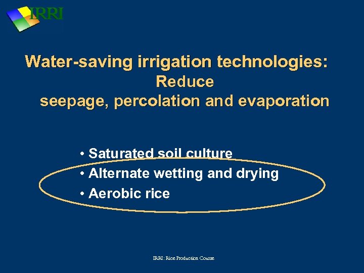 Water-saving irrigation technologies: Reduce seepage, percolation and evaporation • Saturated soil culture • Alternate