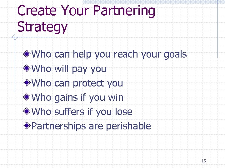 Create Your Partnering Strategy Who can help you reach your goals Who will pay