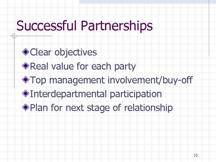 Successful Partnerships Clear objectives Real value for each party Top management involvement/buy-off Interdepartmental participation