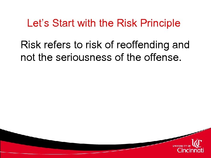 Let’s Start with the Risk Principle Risk refers to risk of reoffending and not