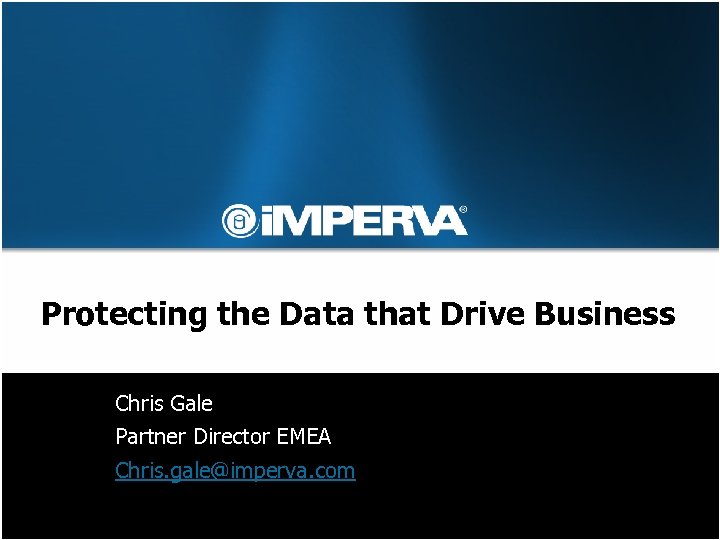 Protecting the Data that Drive Business Chris Gale Partner Director EMEA Chris. gale@imperva. com