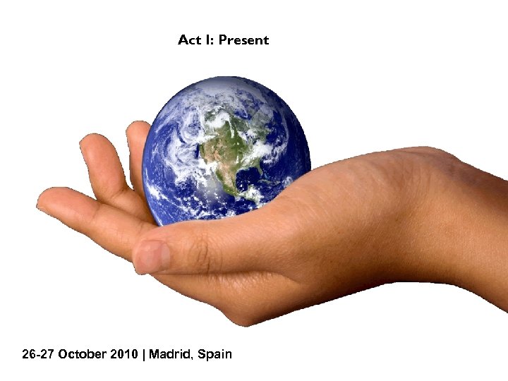 Act I: Present 26 -27 October 2010 | Madrid, Spain 