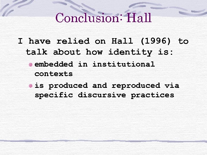Conclusion: Hall I have relied on Hall (1996) to talk about how identity is: