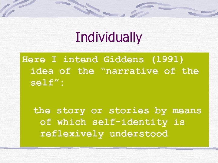 Individually Here I intend Giddens (1991) idea of the “narrative of the self”: the