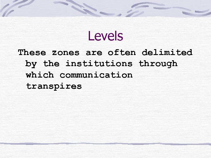Levels These zones are often delimited by the institutions through which communication transpires 