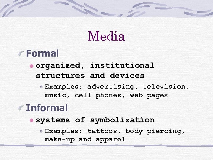 Media Formal organized, institutional structures and devices Examples: advertising, television, music, cell phones, web