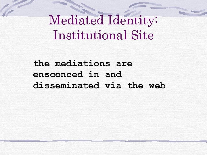Mediated Identity: Institutional Site the mediations are ensconced in and disseminated via the web
