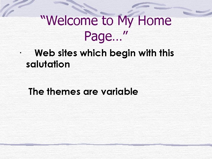 “Welcome to My Home Page…” · Web sites which begin with this salutation The