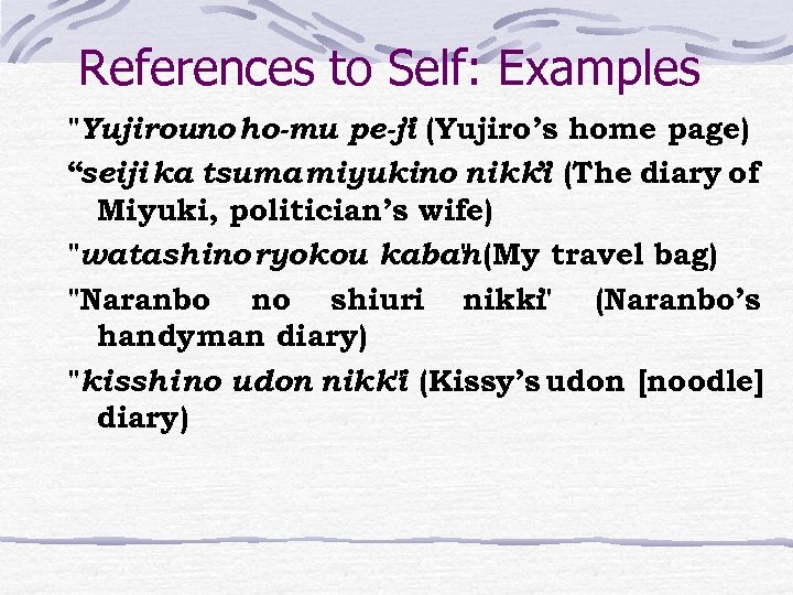 References to Self: Examples "Yujirouno ho-mu pe-ji (Yujiro’s home page) " “seiji ka tsuma