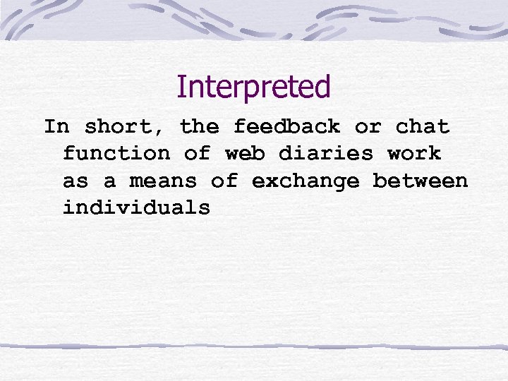 Interpreted In short, the feedback or chat function of web diaries work as a