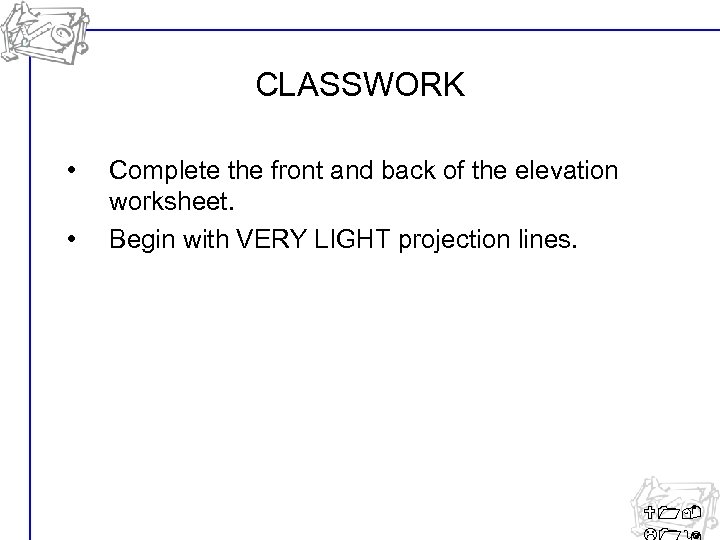 CLASSWORK • • Complete the front and back of the elevation worksheet. Begin with