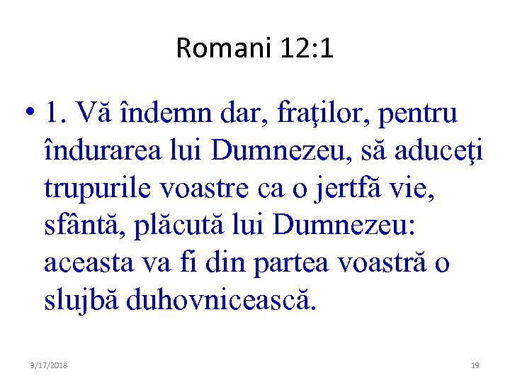 Romani 12: 1 • 1. Vă îndemn dar, fraţilor, pentru îndurarea lui Dumnezeu, să