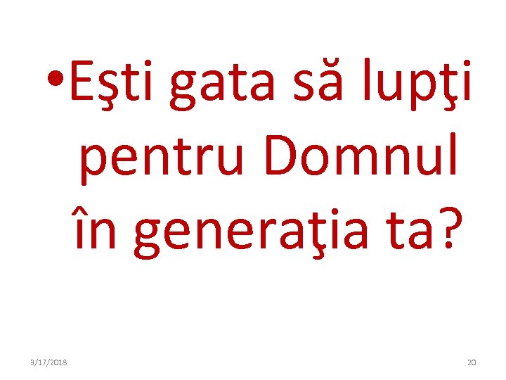  • Eşti gata să lupţi pentru Domnul în generaţia ta? 3/17/2018 20 