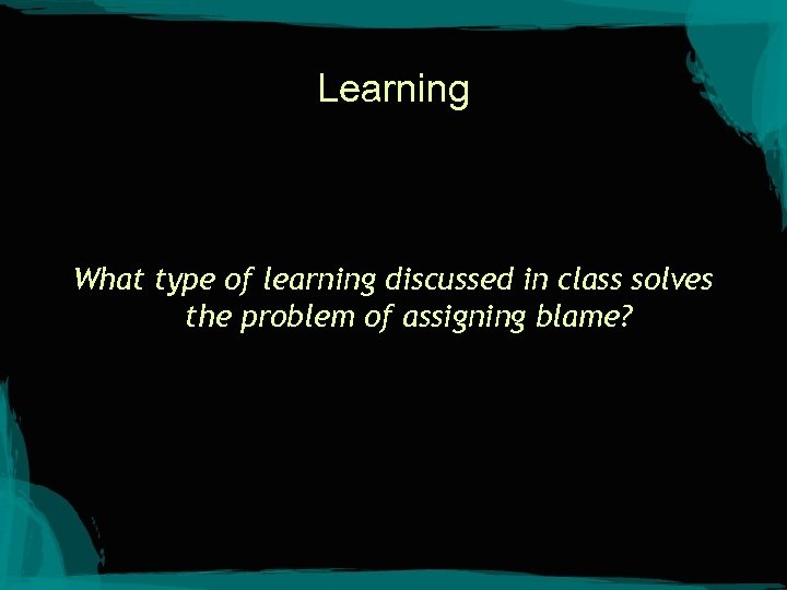 Learning What type of learning discussed in class solves the problem of assigning blame?