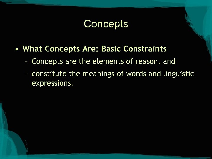 Concepts • What Concepts Are: Basic Constraints – Concepts are the elements of reason,