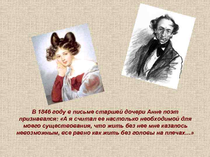 В 1846 году в письме старшей дочери Анне поэт признавался: «А я считал ее