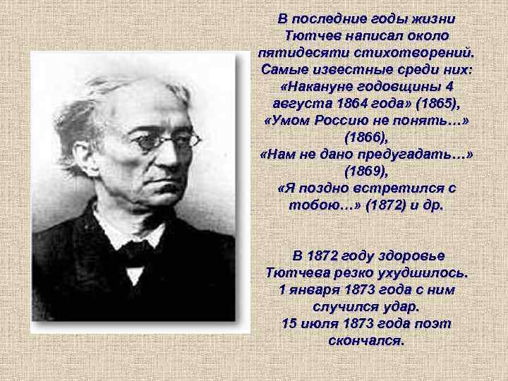В последние годы жизни Тютчев написал около пятидесяти стихотворений. Самые известные среди них: «Накануне