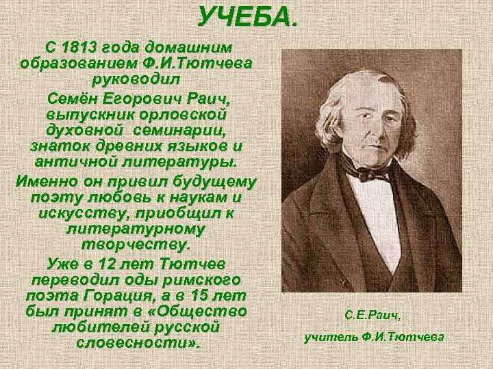 УЧЕБА. С 1813 года домашним образованием Ф. И. Тютчева руководил Семён Егорович Раич, выпускник