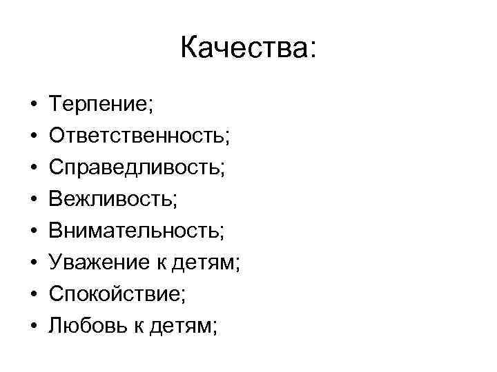 Качества: • • Терпение; Ответственность; Справедливость; Вежливость; Внимательность; Уважение к детям; Спокойствие; Любовь к