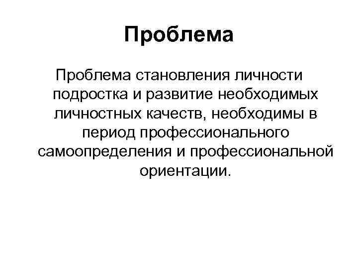 Проблема становления личности подростка и развитие необходимых личностных качеств, необходимы в период профессионального самоопределения