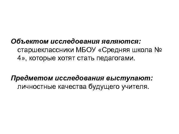 Объектом исследования являются: старшеклассники МБОУ «Средняя школа № 4» , которые хотят стать педагогами.