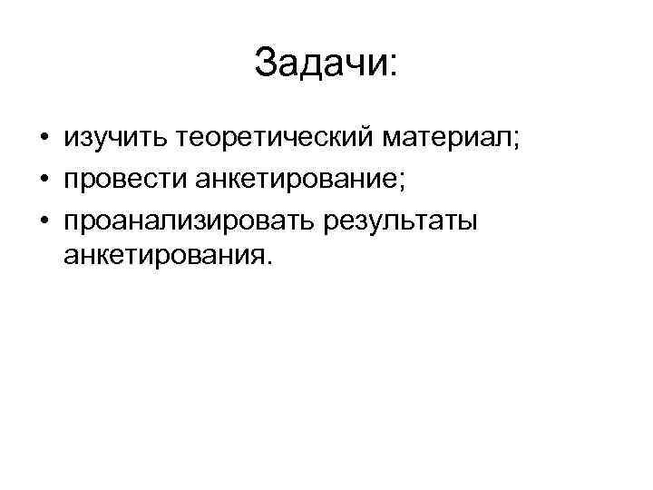 Задачи: • изучить теоретический материал; • провести анкетирование; • проанализировать результаты анкетирования. 