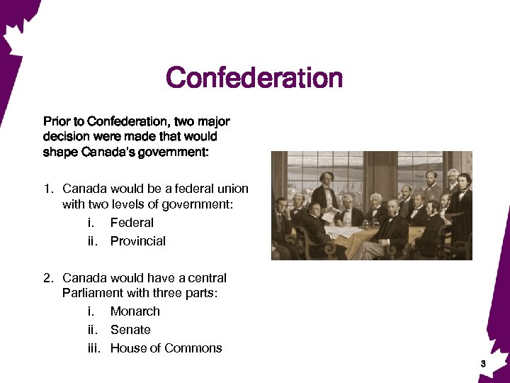 Confederation Prior to Confederation, two major decision were made that would shape Canada’s government: