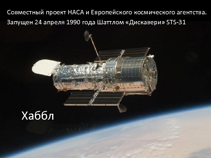 Совместный проект НАСА и Европейского космического агентства. Запущен 24 апреля 1990 года Шаттлом «Дискавери»