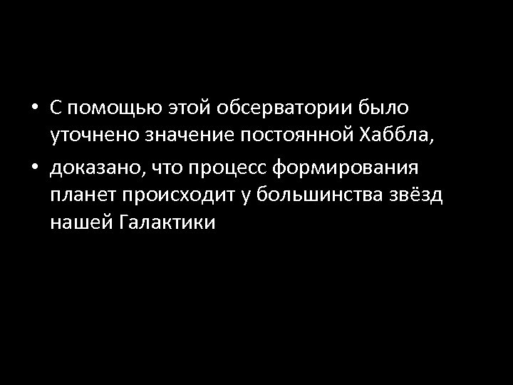  • С помощью этой обсерватории было уточнено значение постоянной Хаббла, • доказано, что