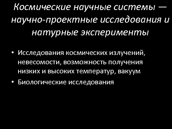 Космические научные системы — научно-проектные исследования и натурные эксперименты • Исследования космических излучений, невесомости,