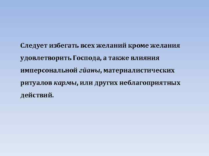 Следует избегать всех желаний кроме желания удовлетворить Господа, а также влияния имперсональной гйаны, материалистических