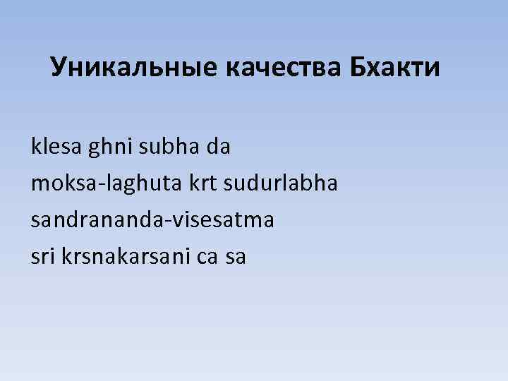 Уникальные качества Бхакти klesa ghni subha da moksa-laghuta krt sudurlabha sandrananda-visesatma sri krsnakarsani ca