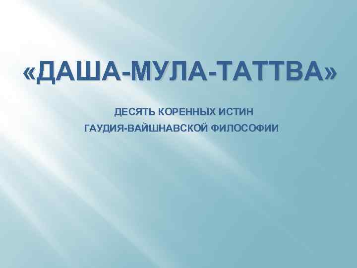  «ДАША-МУЛА-ТАТТВА» ДЕСЯТЬ КОРЕННЫХ ИСТИН ГАУДИЯ-ВАЙШНАВСКОЙ ФИЛОСОФИИ 