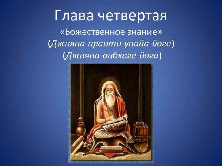 Глава четвертая «Божественное знание» (Джняна-прапти-упайа-йога) (Джняна-вибхага-йога) 