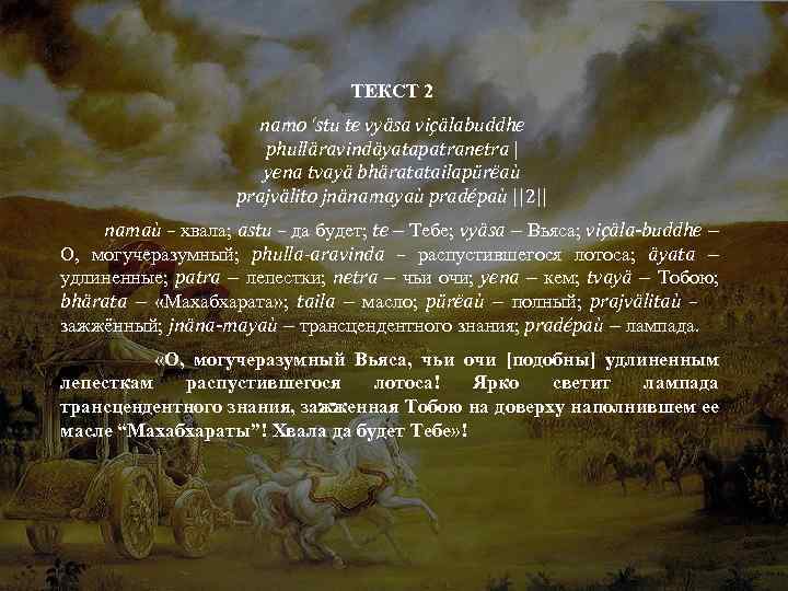 ТЕКСТ 2 namo ‘stu te vyäsa viçälabuddhe phulläravindäyatapatranetra | yena tvayä bhäratatailapürëaù prajvälito jnänamayaù