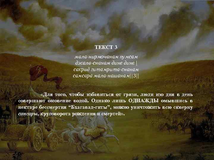ТЕКСТ 3 мала-нирмочанам пумсам джала-снанам дине | сакрид гитамрита-снанам самсара мала-нашанам||3|| «Для того, чтобы