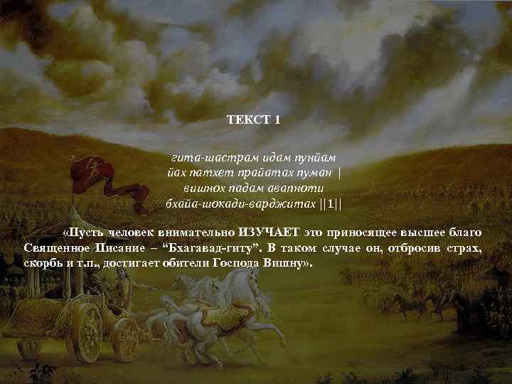 ТЕКСТ 1 гита-шастрам идам пунйам йах патхет прайатах пуман | вишнох падам авапноти бхайа-шокади-варджитах