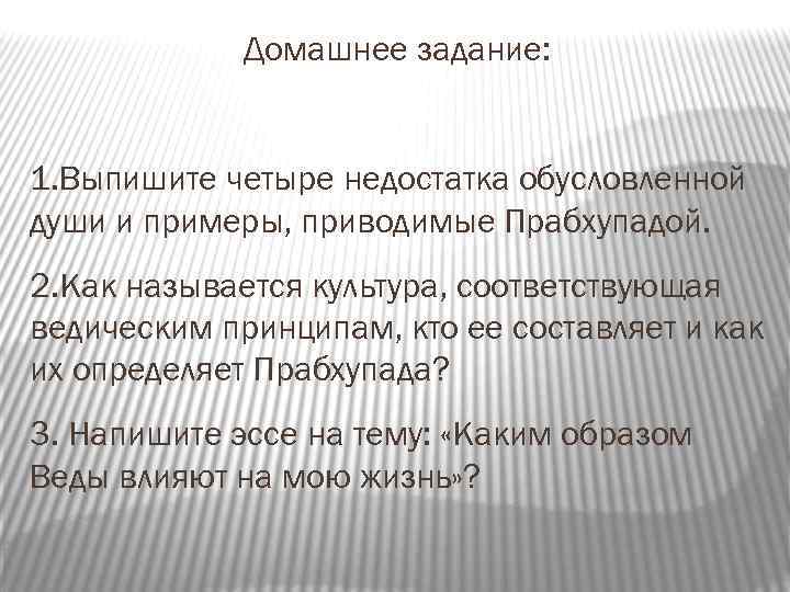 Домашнее задание: 1. Выпишите четыре недостатка обусловленной души и примеры, приводимые Прабхупадой. 2. Как