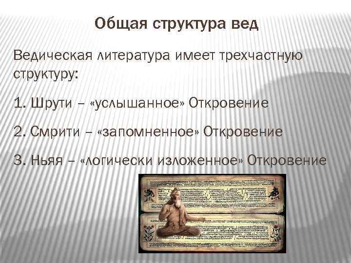 Общая структура вед Ведическая литература имеет трехчастную структуру: 1. Шрути – «услышанное» Откровение 2.