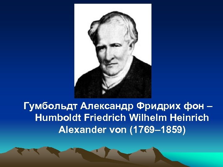 Гумбольдт Александр Фридрих фон – Humboldt Friedrich Wilhelm Heinrich Alexander von (1769– 1859) 