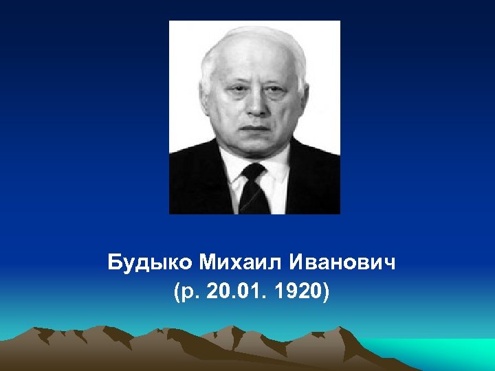 Будыко Михаил Иванович (р. 20. 01. 1920) 