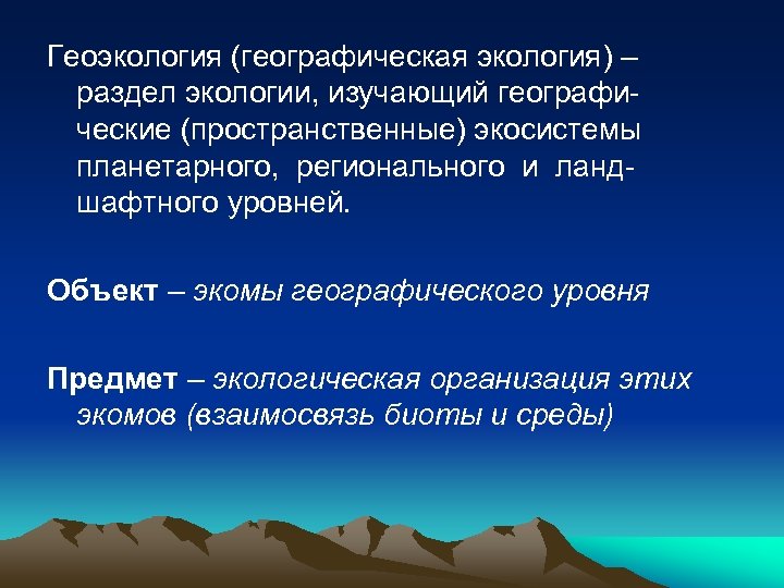 Геоэкология (географическая экология) – раздел экологии, изучающий географические (пространственные) экосистемы планетарного, регионального и ландшафтного