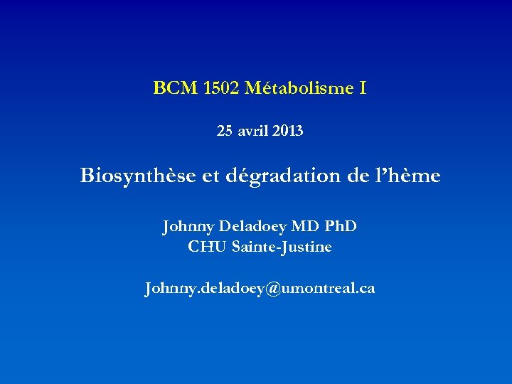 BCM 1502 Métabolisme I 25 avril 2013 Biosynthèse et dégradation de l’hème Johnny Deladoey