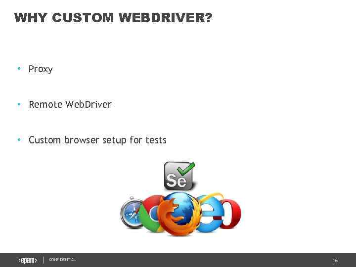 WHY CUSTOM WEBDRIVER? • Proxy • Remote Web. Driver • Custom browser setup for